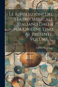 Rivoluzioni Del Teatro Musicale Italiano Dalla Sua Origine Fino Al Presente, Volume 1...