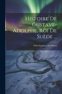 Histoire De Gustave-Adolphe, Roi De Suède ...