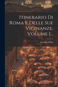 Itinerario Di Roma E Delle Sue Vicinanze, Volume 1...