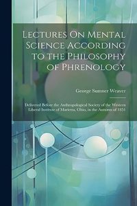 Lectures On Mental Science According to the Philosophy of Phrenology