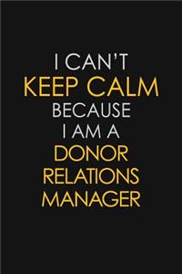 I Can't Keep Calm Because I Am A Donor Relations Manager