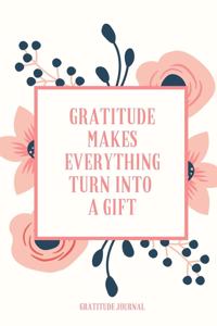 Gratitude Makes Everything Turn Into a Gift Gratitude Journal