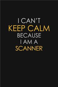 I Can't Keep Calm Because I Am A Scanner