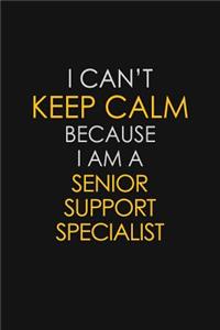 I Can't Keep Calm Because I Am A Senior Support Specialist