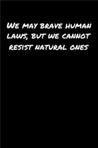 We May Brave Human Laws But We Cannot Resist Natural Ones