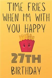 Time Fries When I'm With You Happy 27thBirthday