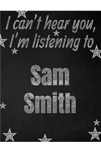 I can't hear you, I'm listening to Sam Smith creative writing lined notebook: Promoting band fandom and music creativity through writing...one day at a time