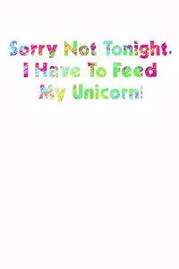 Sorry Not Tonight I Have To Feed My Unicorn