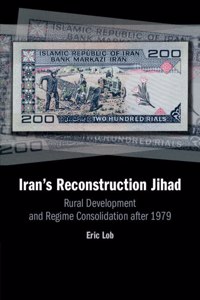 Iran's Reconstruction Jihad: Rural Development and Regime Consolidation After 1979