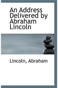 An Address Delivered by Abraham Lincoln
