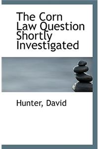 The Corn Law Question Shortly Investigated