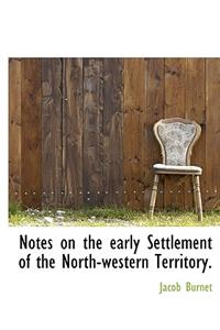Notes on the Early Settlement of the North-Western Territory.