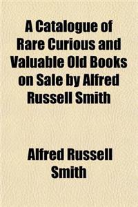 A Catalogue of Rare Curious and Valuable Old Books on Sale by Alfred Russell Smith