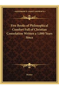 Five Books of Philosophical Comfort Full of Christian Consolation Written a 1,000 Years Since