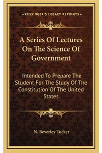 A Series of Lectures on the Science of Government