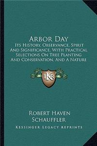 Arbor Day: Its History, Observance, Spirit And Significance, With Practical Selections On Tree Planting And Conservation, And A Nature Anthology (1909)