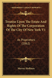 Treatise Upon The Estate And Rights Of The Corporation Of The City Of New York V1