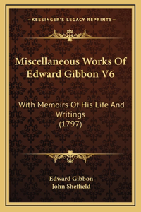 Miscellaneous Works Of Edward Gibbon V6