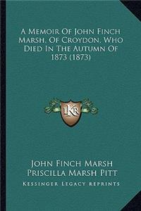 Memoir Of John Finch Marsh, Of Croydon, Who Died In The Autumn Of 1873 (1873)