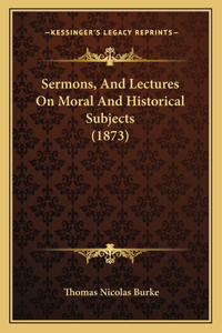 Sermons, And Lectures On Moral And Historical Subjects (1873)