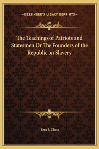 The Teachings of Patriots and Statesmen Or The Founders of the Republic on Slavery