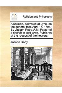 A Sermon, Delivered at Lynn, on the General Fast, April 17, 1794. by Joseph Roby, A.M. Pastor of a Church in Said Town. Published at the Request of the Hearers.