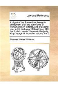 A Digest of the Statute Law, Being an Abridgment of All the Public Acts of Parliament Now in Force, and of General Use, in the Ninth Year of King Henry III to the Thirtieth Year of His Present Majesty King George III. Inclusive. Volume 1 of 2