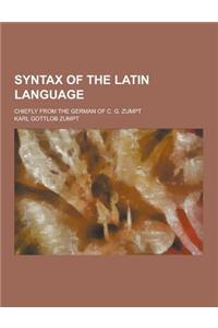 Syntax of the Latin Language; Chiefly from the German of C. G. Zumpt