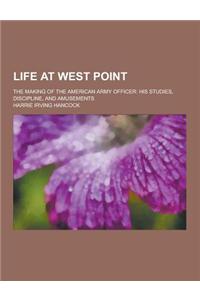 Life at West Point; The Making of the American Army Officer