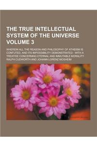 The True Intellectual System of the Universe; Wherein All the Reason and Philosophy of Atheism Is Confuted, and Its Impossibility Demonstrated