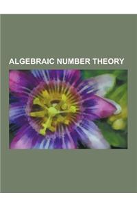 Algebraic Number Theory: Integer, Algebraic Number, Quadratic Reciprocity, Discriminant, Ideal Class Group, Local Field, Dedekind Domain, Algeb