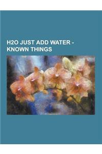 H2O Just Add Water - Known Things
