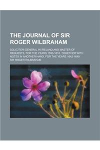 The Journal of Sir Roger Wilbraham; Solicitor-General in Ireland and Master of Requests, for the Years 1593-1616, Together with Notes in Another Hand,