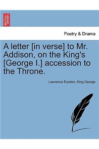 A Letter [In Verse] to Mr. Addison, on the King's [George I.] Accession to the Throne.