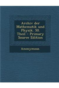 Archiv Der Mathematik Und Physik. 50. Theil