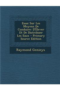 Essai Sur Les Moyens de Conduire: D'Elever Et de Distribuer Les Eaux