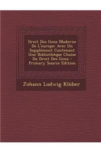 Droit Des Gens Moderne de L'Europe: Avec Un Supplement Contenant Une Bibliotheque Choise Du Droit Des Gens