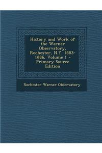 History and Work of the Warner Observatory, Rochester, N.Y. 1883-1886, Volume 1