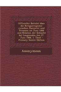 Officieller Bericht Uber Die Kriegsereignisse Zwischen Hannover Und Preussen Im Juni 1866 Und Relation Der Schlacht Bei Langensalza Am 27. Juni 1866. 1. Theil