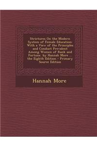 Strictures on the Modern System of Female Education: With a View of the Principles and Conduct Prevalent Among Women of Rank and Fortune. by Hannah More ... the Eighth Edition