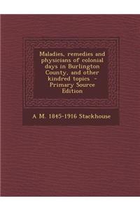 Maladies, Remedies and Physicians of Colonial Days in Burlington County, and Other Kindred Topics