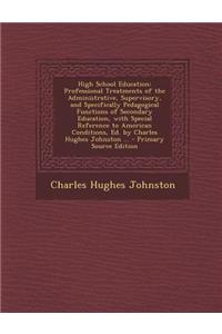 High School Education: Professional Treatments of the Administrative, Supervisory, and Specifically Pedagogical Functions of Secondary Educat