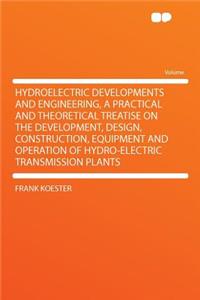 Hydroelectric Developments and Engineering, a Practical and Theoretical Treatise on the Development, Design, Construction, Equipment and Operation of Hydro-Electric Transmission Plants