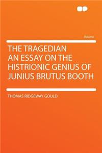 The Tragedian an Essay on the Histrionic Genius of Junius Brutus Booth