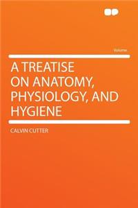 A Treatise on Anatomy, Physiology, and Hygiene