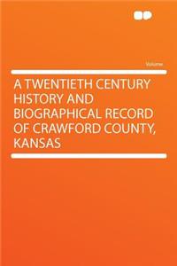 A Twentieth Century History and Biographical Record of Crawford County, Kansas