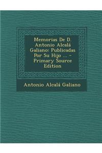 Memorias de D. Antonio Alcala Galiano: Publicadas Por Su Hijo ...