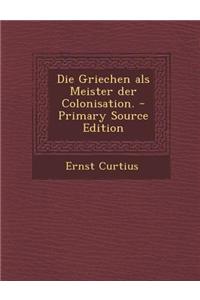 Die Griechen ALS Meister Der Colonisation. - Primary Source Edition