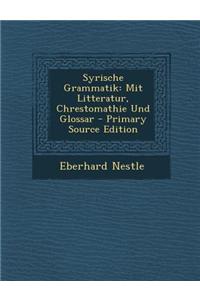 Syrische Grammatik: Mit Litteratur, Chrestomathie Und Glossar - Primary Source Edition