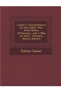 Caesar's Commentaires on the Gallic War: With Notes, Dictionary, and a Map of Gaul
